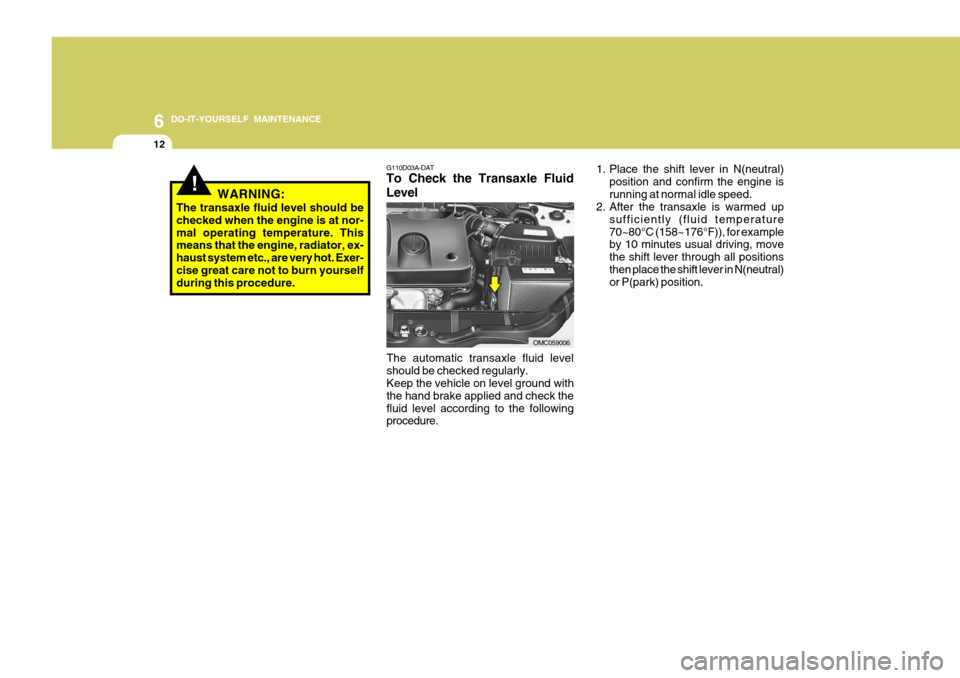 Hyundai Accent 2009  Owners Manual - RHD (UK. Australia) 6 DO-IT-YOURSELF MAINTENANCE
12
!
G110D03A-DAT To Check the Transaxle Fluid Level
The automatic transaxle fluid level should be checked regularly. Keep the vehicle on level ground with the hand brake 