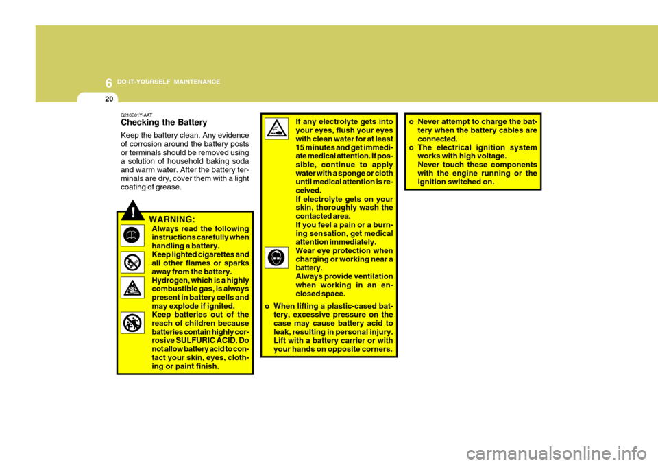 Hyundai Accent 2009  Owners Manual - RHD (UK. Australia) 6 DO-IT-YOURSELF MAINTENANCE
20
!
o Never attempt to charge the bat-
tery when the battery cables are connected.
o The electrical ignition system works with high voltage.Never touch these componentswi