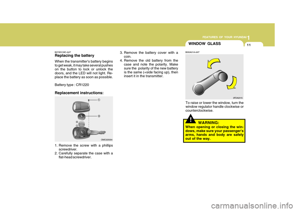 Hyundai Accent 2009  Owners Manual - RHD (UK. Australia) 1
FEATURES OF YOUR HYUNDAI
11
!
WINDOW GLASS
B050A01A-AAT
To raise or lower the window, turn the window regulator handle clockwise or counterclockwise. WARNING:
When opening or closing the win-dows, m