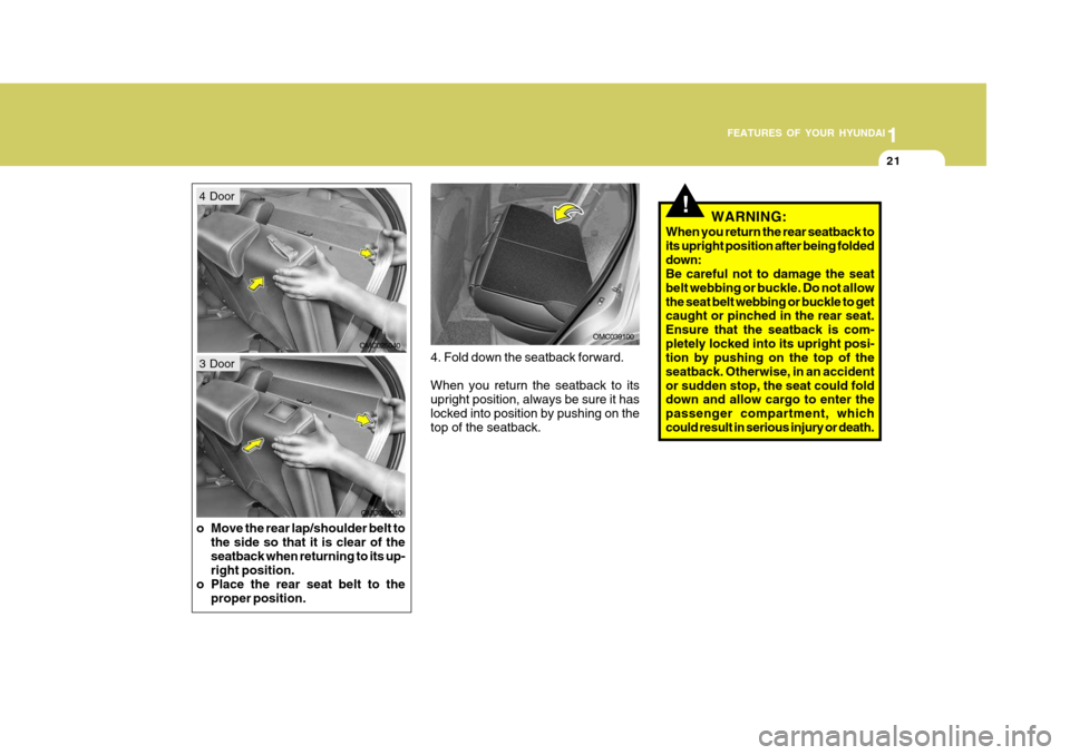 Hyundai Accent 2009  Owners Manual - RHD (UK. Australia) 1
FEATURES OF YOUR HYUNDAI
21
o Move the rear lap/shoulder belt to
the side so that it is clear of the seatback when returning to its up- right position.
o Place the rear seat belt to the proper posit
