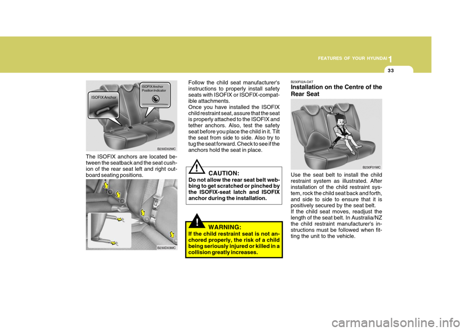 Hyundai Accent 2009 Owners Manual - RHD (UK. Australia) 1
FEATURES OF YOUR HYUNDAI
33
!WARNING:
If the child restraint seat is not an- chored properly, the risk of a childbeing seriously injured or killed in a collision greatly increases. B230F02A-DAT Inst Hyundai Accent 2009 Owners Manual - RHD (UK. Australia) 1
FEATURES OF YOUR HYUNDAI
33
!WARNING:
If the child restraint seat is not an- chored properly, the risk of a childbeing seriously injured or killed in a collision greatly increases. B230F02A-DAT Inst