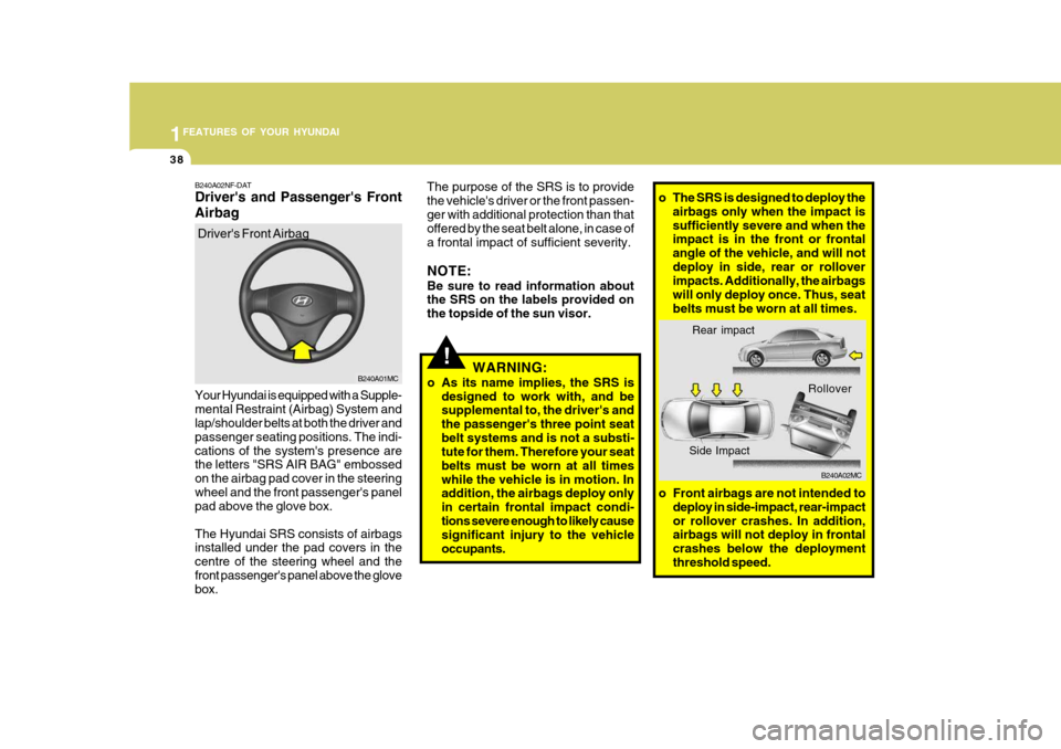 Hyundai Accent 2009 Owners Manual - RHD (UK. Australia) 1FEATURES OF YOUR HYUNDAI
38
!
B240A01MC
o Front airbags are not intended todeploy in side-impact, rear-impact or rollover crashes. In addition, airbags will not deploy in frontal crashes below the de Hyundai Accent 2009 Owners Manual - RHD (UK. Australia) 1FEATURES OF YOUR HYUNDAI
38
!
B240A01MC
o Front airbags are not intended todeploy in side-impact, rear-impact or rollover crashes. In addition, airbags will not deploy in frontal crashes below the de