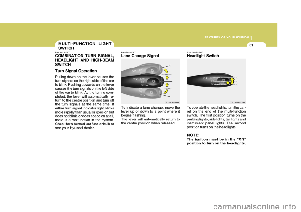 Hyundai Accent 2009 Owners Manual - RHD (UK. Australia) 1
FEATURES OF YOUR HYUNDAI
61MULTI-FUNCTION LIGHT SWITCH
B340A01A-DAT COMBINATION TURN SIGNAL, HEADLIGHT AND HIGH-BEAMSWITCH Turn Signal Operation Pulling down on the lever causes the turn signals on Hyundai Accent 2009 Owners Manual - RHD (UK. Australia) 1
FEATURES OF YOUR HYUNDAI
61MULTI-FUNCTION LIGHT SWITCH
B340A01A-DAT COMBINATION TURN SIGNAL, HEADLIGHT AND HIGH-BEAMSWITCH Turn Signal Operation Pulling down on the lever causes the turn signals on