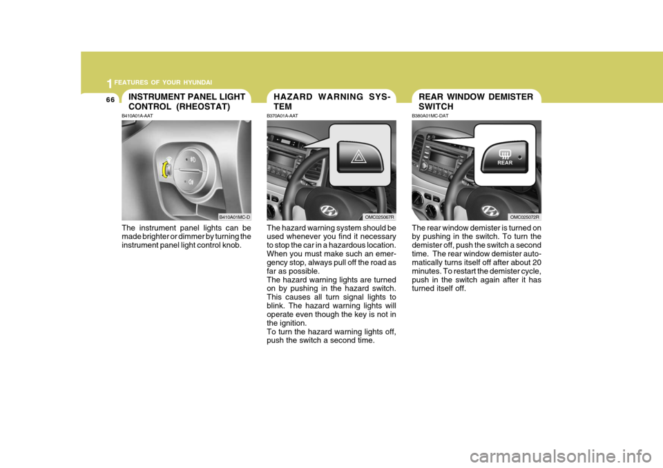 Hyundai Accent 2009 Owners Manual - RHD (UK. Australia) 1FEATURES OF YOUR HYUNDAI
66REAR WINDOW DEMISTER SWITCHHAZARD WARNING SYS- TEMINSTRUMENT PANEL LIGHT CONTROL (RHEOSTAT)
B370A01A-AAT The hazard warning system should be used whenever you find it neces Hyundai Accent 2009 Owners Manual - RHD (UK. Australia) 1FEATURES OF YOUR HYUNDAI
66REAR WINDOW DEMISTER SWITCHHAZARD WARNING SYS- TEMINSTRUMENT PANEL LIGHT CONTROL (RHEOSTAT)
B370A01A-AAT The hazard warning system should be used whenever you find it neces