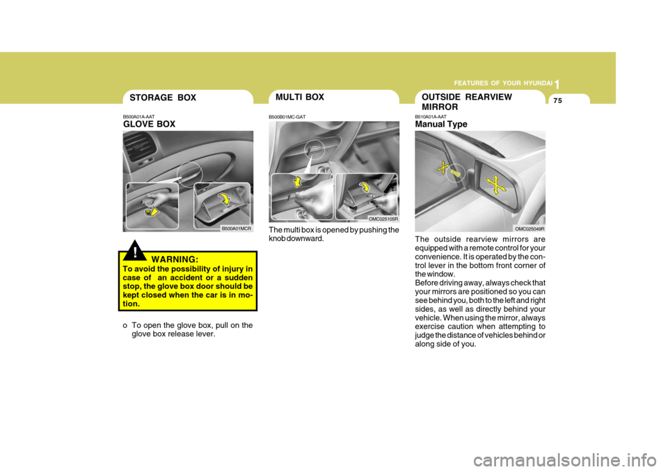 Hyundai Accent 2009  Owners Manual - RHD (UK. Australia) 1
FEATURES OF YOUR HYUNDAI
75
!
STORAGE BOX
WARNING:
To avoid the possibility of injury in case of  an accident or a sudden stop, the glove box door should be kept closed when the car is in mo-tion. 
