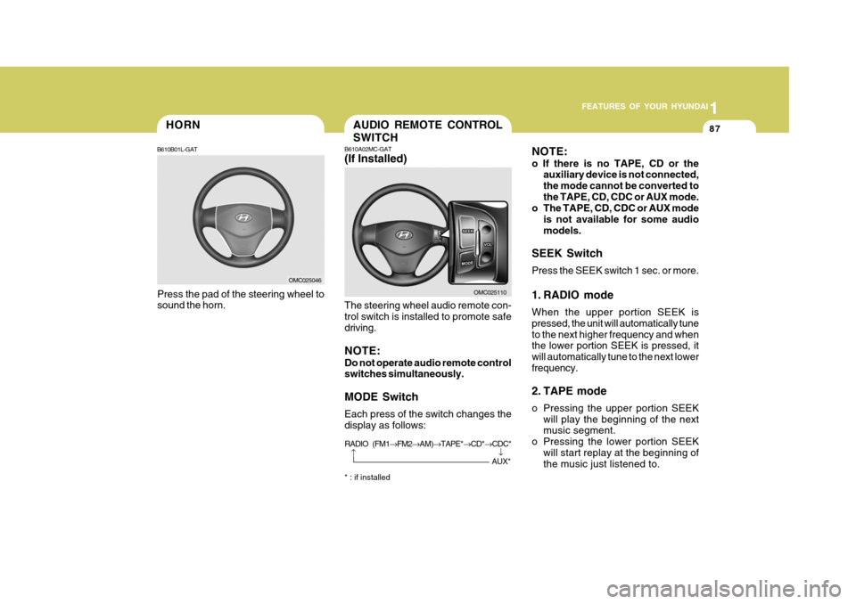 Hyundai Accent 2009 Owners Manual - RHD (UK. Australia) 1
FEATURES OF YOUR HYUNDAI
87HORN
B610B01L-GAT
Press the pad of the steering wheel to sound the horn.
OMC025046
AUDIO REMOTE CONTROL SWITCH
B610A02MC-GAT (If Installed) The steering wheel audio remote Hyundai Accent 2009 Owners Manual - RHD (UK. Australia) 1
FEATURES OF YOUR HYUNDAI
87HORN
B610B01L-GAT
Press the pad of the steering wheel to sound the horn.
OMC025046
AUDIO REMOTE CONTROL SWITCH
B610A02MC-GAT (If Installed) The steering wheel audio remote
