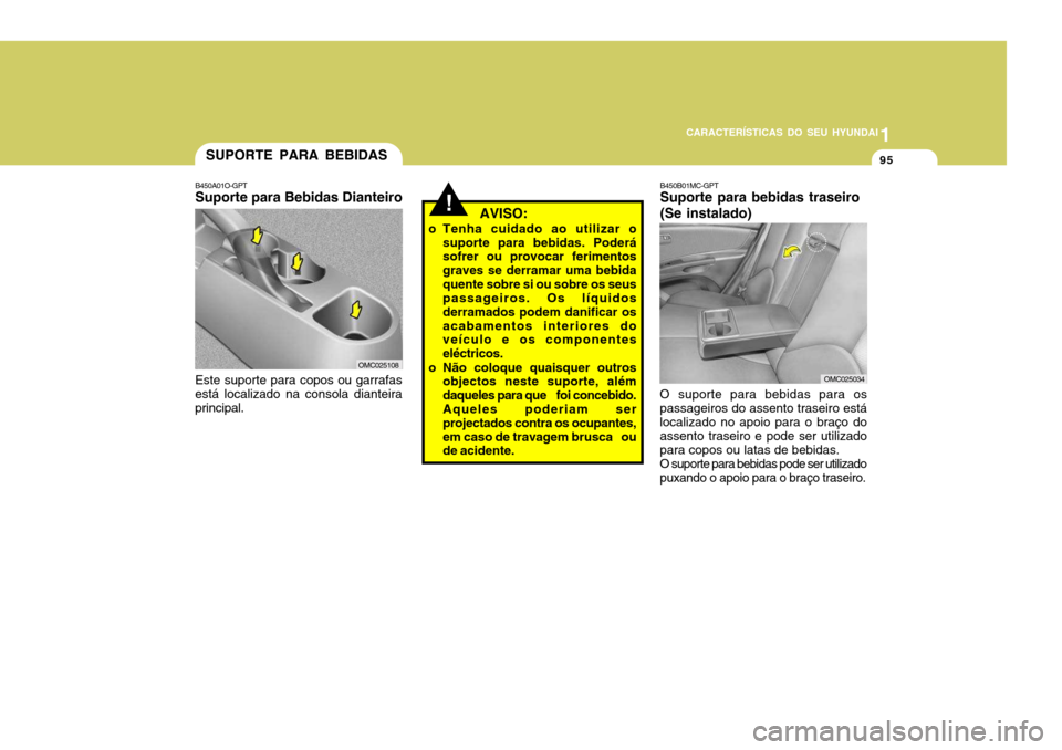 Hyundai Accent 2009  Manual do proprietário (in Portuguese) 1
CARACTERÍSTICAS DO SEU HYUNDAI
95SUPORTE PARA BEBIDAS
B450A01O-GPT Suporte para Bebidas Dianteiro
Este suporte para copos ou garrafasestá localizado na consola dianteira principal.
!   AVISO:
o Te