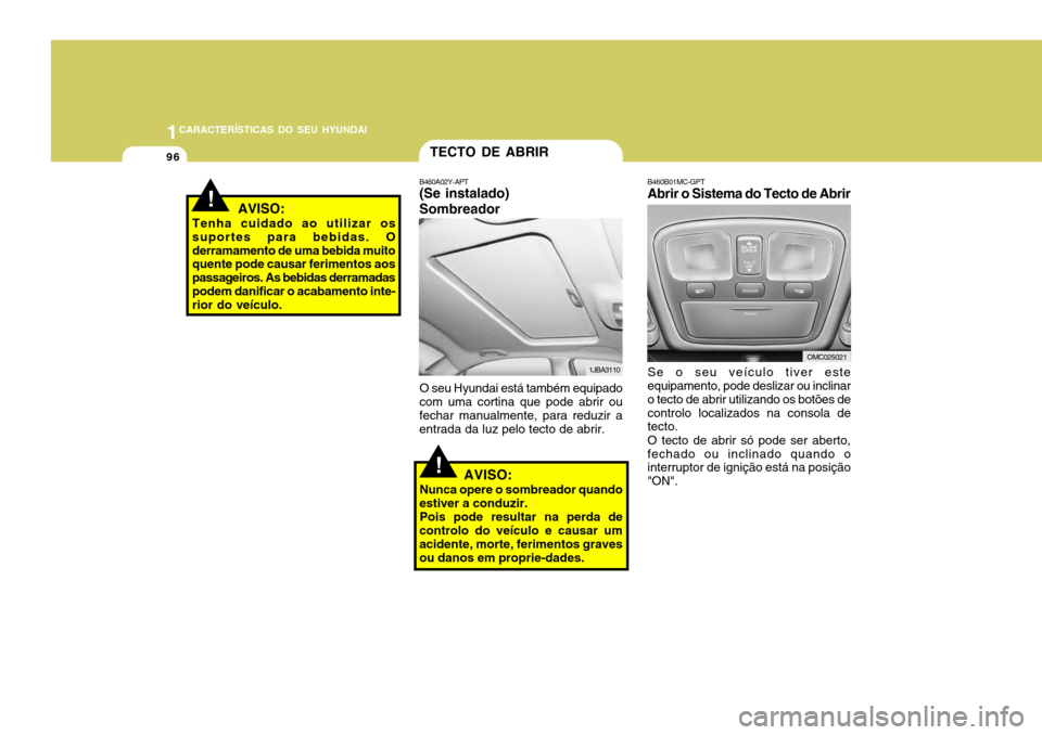 Hyundai Accent 2009  Manual do proprietário (in Portuguese) 1CARACTERÍSTICAS DO SEU HYUNDAI
96
!
TECTO DE ABRIR
B460A02Y-APT (Se instalado) Sombreador
1JBA3110
O seu Hyundai está também equipado
com uma cortina que pode abrir ou fechar manualmente, para red