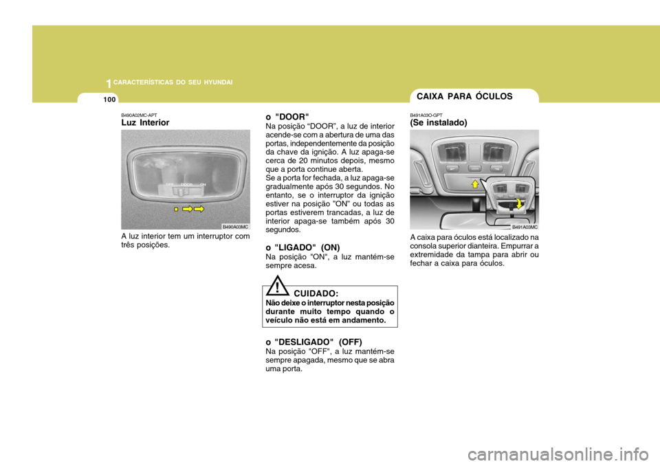 Hyundai Accent 2009 Manual do proprietário (in Portuguese) 1CARACTERÍSTICAS DO SEU HYUNDAI
100
B490A02MC-APT Luz Interior
A luz interior tem um interruptor comtrês posições. o "DOOR" Na posição “DOOR”, a luz de interior acende-se com a abertura de u Hyundai Accent 2009 Manual do proprietário (in Portuguese) 1CARACTERÍSTICAS DO SEU HYUNDAI
100
B490A02MC-APT Luz Interior
A luz interior tem um interruptor comtrês posições. o "DOOR" Na posição “DOOR”, a luz de interior acende-se com a abertura de u