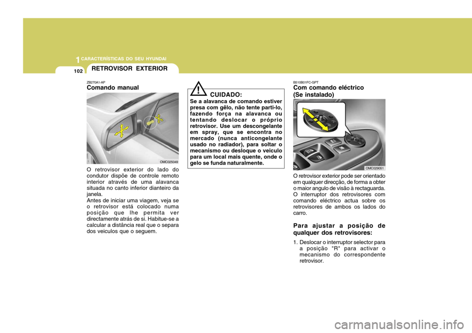 Hyundai Accent 2009 Manual do proprietário (in Portuguese) 1CARACTERÍSTICAS DO SEU HYUNDAI
102
B510B01FC-GPT Com comando eléctrico (Se instalado) O retrovisor exterior pode ser orientado em qualquer direcção, de forma a obter o maior angulo de visão à r Hyundai Accent 2009 Manual do proprietário (in Portuguese) 1CARACTERÍSTICAS DO SEU HYUNDAI
102
B510B01FC-GPT Com comando eléctrico (Se instalado) O retrovisor exterior pode ser orientado em qualquer direcção, de forma a obter o maior angulo de visão à r