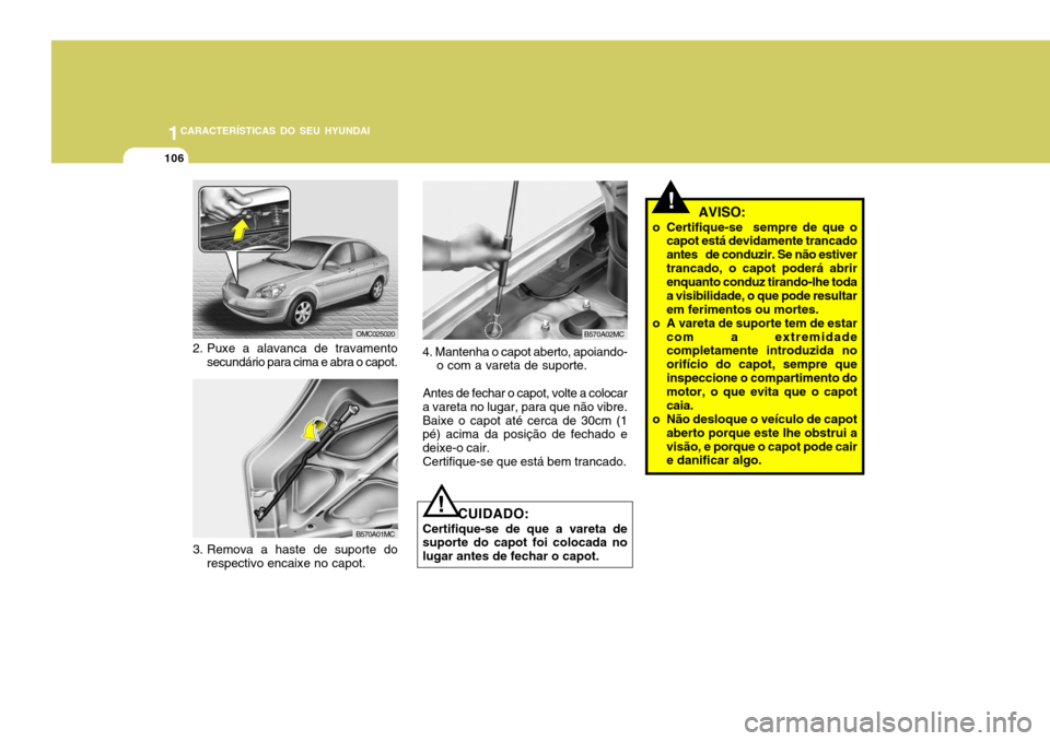 Hyundai Accent 2009 Manual do proprietário (in Portuguese) 1CARACTERÍSTICAS DO SEU HYUNDAI
106
! AVISO:
o Certifique-se sempre de que o capot está devidamente trancado antes de conduzir. Se não estivertrancado, o capot poderá abrir enquanto conduz tir Hyundai Accent 2009 Manual do proprietário (in Portuguese) 1CARACTERÍSTICAS DO SEU HYUNDAI
106
! AVISO:
o Certifique-se sempre de que o capot está devidamente trancado antes de conduzir. Se não estivertrancado, o capot poderá abrir enquanto conduz tir