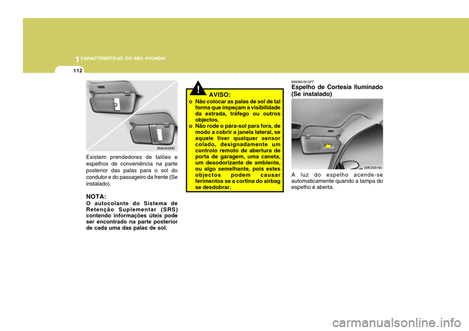 Hyundai Accent 2009  Manual do proprietário (in Portuguese) 1CARACTERÍSTICAS DO SEU HYUNDAI
112
!AVISO:
o Não colocar as palas de sol de tal forma que impeçam a visibilidade da estrada, tráfego ou outrosobjectos.
o Não rode o pára-sol para fora, de modo 