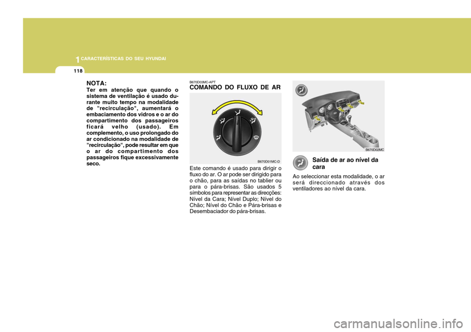 Hyundai Accent 2009  Manual do proprietário (in Portuguese) 1CARACTERÍSTICAS DO SEU HYUNDAI
118
Saída de ar ao nível da cara
Ao seleccionar esta modalidade, o ar será direccionado através dos ventiladores ao nível da cara.
B670D03MC-APTCOMANDO DO FLUXO D