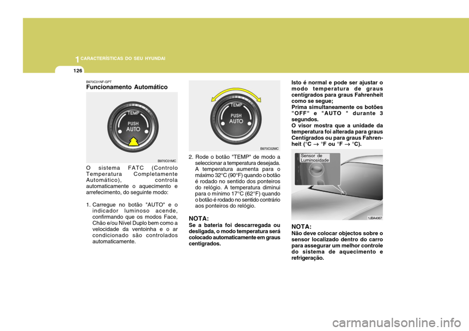 Hyundai Accent 2009 Manual do proprietário (in Portuguese) 1CARACTERÍSTICAS DO SEU HYUNDAI
126
B970C01NF-GPT Funcionamento Automático O sistema FATC (Controlo
Temperatura Completamente Automático), controla automaticamente o aquecimento earrefecimento, do Hyundai Accent 2009 Manual do proprietário (in Portuguese) 1CARACTERÍSTICAS DO SEU HYUNDAI
126
B970C01NF-GPT Funcionamento Automático O sistema FATC (Controlo
Temperatura Completamente Automático), controla automaticamente o aquecimento earrefecimento, do