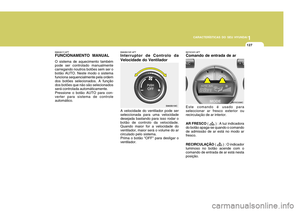 Hyundai Accent 2009 Manual do proprietário (in Portuguese) 1
CARACTERÍSTICAS DO SEU HYUNDAI
127
B980B01NF-APT Interruptor de Controlo da Velocidade do Ventilador A velocidade do ventilador pode ser seleccionada para uma velocidade desejada bastando para isso Hyundai Accent 2009 Manual do proprietário (in Portuguese) 1
CARACTERÍSTICAS DO SEU HYUNDAI
127
B980B01NF-APT Interruptor de Controlo da Velocidade do Ventilador A velocidade do ventilador pode ser seleccionada para uma velocidade desejada bastando para isso