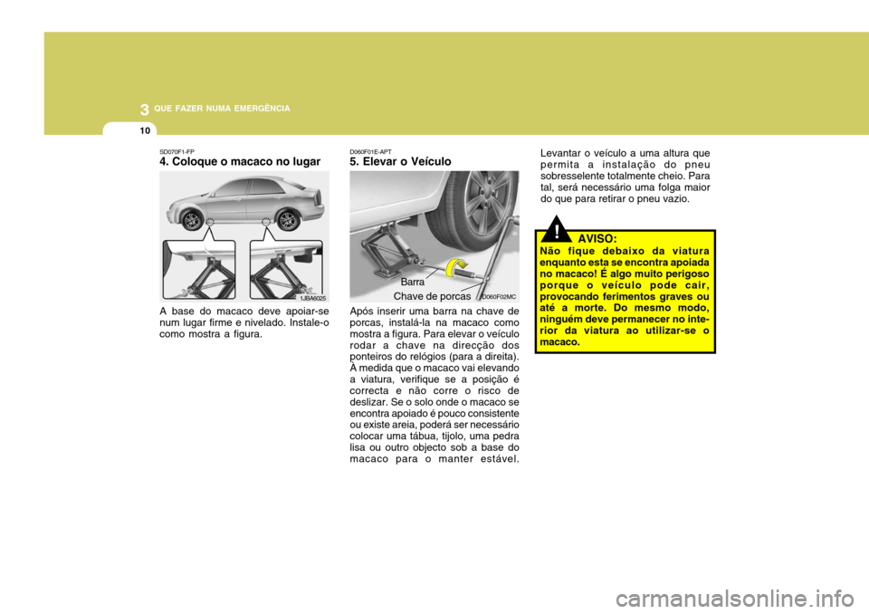 Hyundai Accent 2009 Manual do proprietário (in Portuguese) 3 QUE FAZER NUMA EMERGÊNCIA
10
!
Levantar o veículo a uma altura que permita a instalação do pneusobresselente totalmente cheio. Para tal, será necessário uma folga maior do que para retirar o p Hyundai Accent 2009 Manual do proprietário (in Portuguese) 3 QUE FAZER NUMA EMERGÊNCIA
10
!
Levantar o veículo a uma altura que permita a instalação do pneusobresselente totalmente cheio. Para tal, será necessário uma folga maior do que para retirar o p