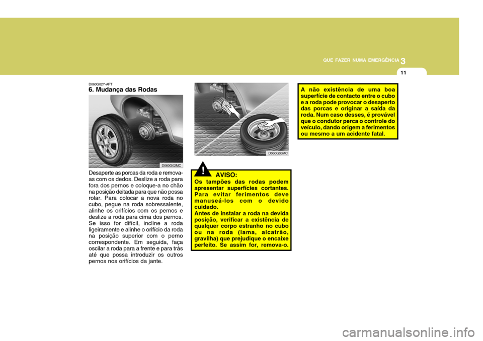Hyundai Accent 2009 Manual do proprietário (in Portuguese) 3
QUE FAZER NUMA EMERGÊNCIA
11
!
D060G02Y-APT
6. Mudança das Rodas
AVISO:
Os tampões das rodas podem apresentar superfícies cortantes. Para evitar ferimentos devemanuseá-los com o devido cuidad Hyundai Accent 2009 Manual do proprietário (in Portuguese) 3
QUE FAZER NUMA EMERGÊNCIA
11
!
D060G02Y-APT
6. Mudança das Rodas
AVISO:
Os tampões das rodas podem apresentar superfícies cortantes. Para evitar ferimentos devemanuseá-los com o devido cuidad