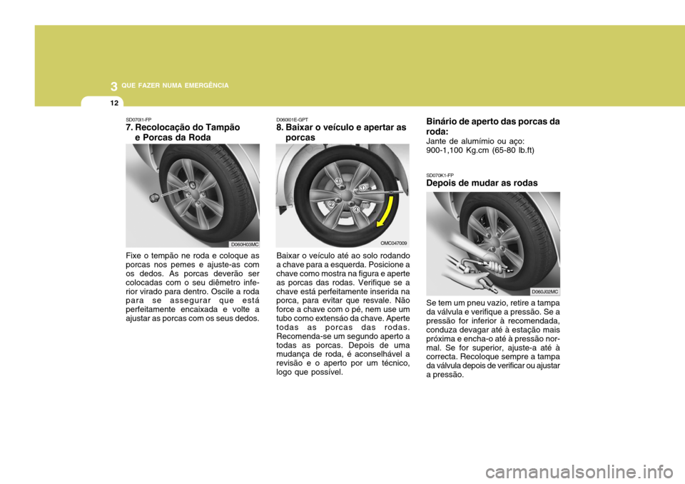 Hyundai Accent 2009 Manual do proprietário (in Portuguese) 3 QUE FAZER NUMA EMERGÊNCIA
12
SD070K1-FP
Depois de mudar as rodas
Binário de aperto das porcas da roda:
Jante de alumímio ou aço: 900-1,100 Kg.cm (65-80 lb.ft) Se tem um pneu vazio, retire a tamp Hyundai Accent 2009 Manual do proprietário (in Portuguese) 3 QUE FAZER NUMA EMERGÊNCIA
12
SD070K1-FP
Depois de mudar as rodas
Binário de aperto das porcas da roda:
Jante de alumímio ou aço: 900-1,100 Kg.cm (65-80 lb.ft) Se tem um pneu vazio, retire a tamp