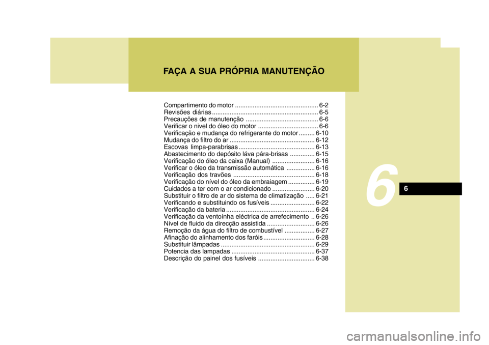 Hyundai Accent 2009 Manual do proprietário (in Portuguese) FAÇA A SUA PRÓPRIA MANUTENÇÃO
6
6
Compartimento do motor ............................................... 6-2
Revisões diárias ............................................................ 6-5
Pr Hyundai Accent 2009 Manual do proprietário (in Portuguese) FAÇA A SUA PRÓPRIA MANUTENÇÃO
6
6
Compartimento do motor ............................................... 6-2
Revisões diárias ............................................................ 6-5
Pr