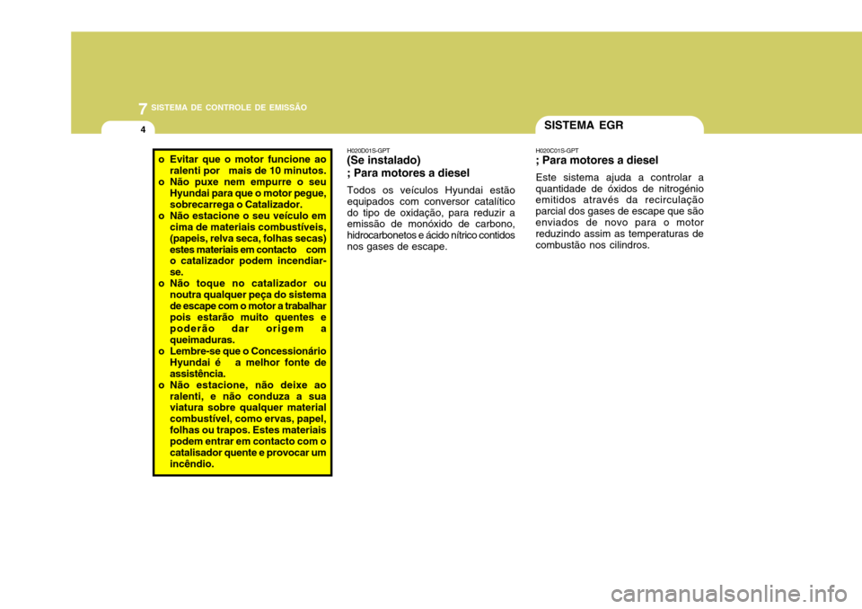 Hyundai Accent 2009 Manual do proprietário (in Portuguese) 7SISTEMA DE CONTROLE DE EMISSÃO
4SISTEMA EGR
H020C01S-GPT
; Para motores a diesel
Este sistema ajuda a controlar a
quantidade de óxidos de nitrogénio emitidos através da recirculação parcial dos Hyundai Accent 2009 Manual do proprietário (in Portuguese) 7SISTEMA DE CONTROLE DE EMISSÃO
4SISTEMA EGR
H020C01S-GPT
; Para motores a diesel
Este sistema ajuda a controlar a
quantidade de óxidos de nitrogénio emitidos através da recirculação parcial dos