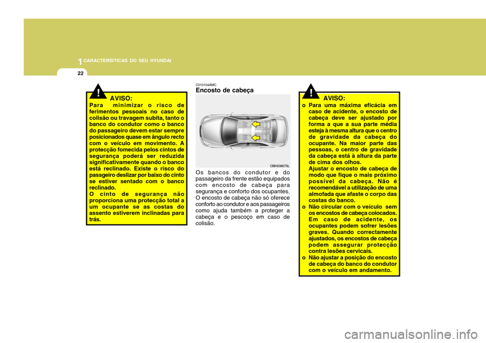 Hyundai Accent 2009 Manual do proprietário (in Portuguese) 1CARACTERÍSTICAS DO SEU HYUNDAI
22
!AVISO:
Para minimizar o risco de
ferimentos pessoais no caso de colisão ou travagem subita, tanto o banco do condutor como o banco do passageiro devem estar semp Hyundai Accent 2009 Manual do proprietário (in Portuguese) 1CARACTERÍSTICAS DO SEU HYUNDAI
22
!AVISO:
Para minimizar o risco de
ferimentos pessoais no caso de colisão ou travagem subita, tanto o banco do condutor como o banco do passageiro devem estar semp