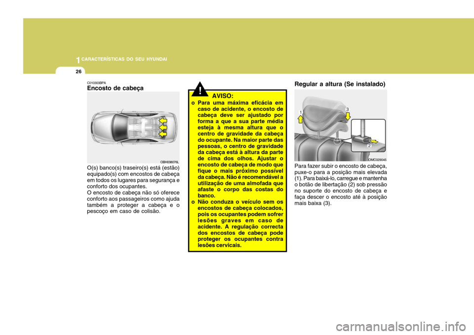 Hyundai Accent 2009 Manual do proprietário (in Portuguese) 1CARACTERÍSTICAS DO SEU HYUNDAI
26
C010303BPA Encosto de cabeça
OBH038076L
O(s) banco(s) traseiro(s) está (estão)
equipado(s) com encostos de cabeça em todos os lugares para segurança econforto Hyundai Accent 2009 Manual do proprietário (in Portuguese) 1CARACTERÍSTICAS DO SEU HYUNDAI
26
C010303BPA Encosto de cabeça
OBH038076L
O(s) banco(s) traseiro(s) está (estão)
equipado(s) com encostos de cabeça em todos os lugares para segurança econforto