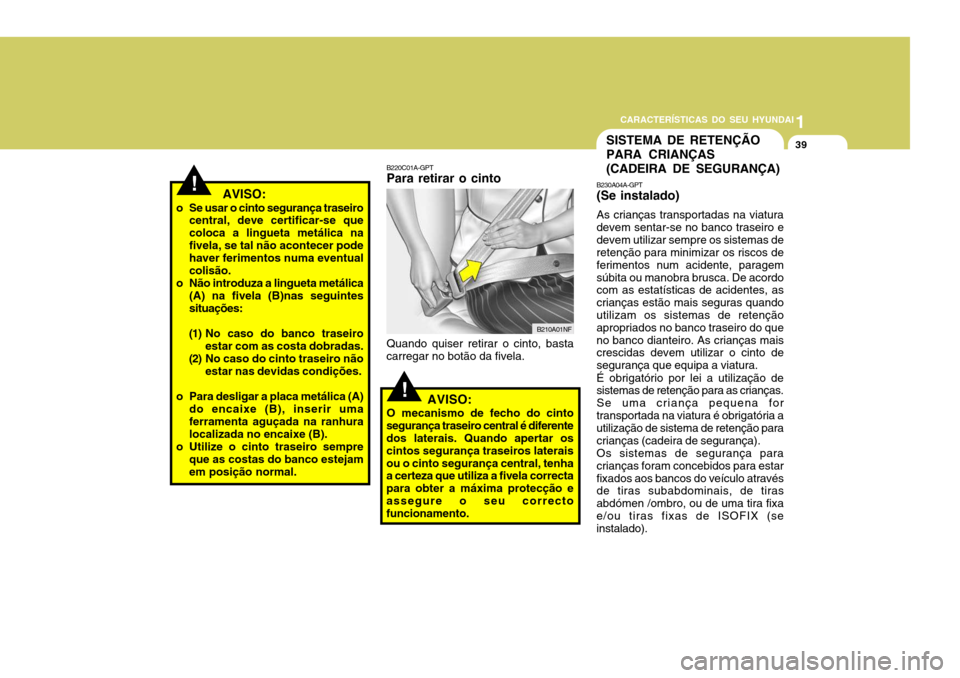 Hyundai Accent 2009 Manual do proprietário (in Portuguese) 1
CARACTERÍSTICAS DO SEU HYUNDAI
39SISTEMA DE RETENÇÃO PARA CRIANÇAS(CADEIRA DE SEGURANÇA)
!
!B230A04A-GPT (Se instalado) As crianças transportadas na viatura devem sentar-se no banco traseiro e Hyundai Accent 2009 Manual do proprietário (in Portuguese) 1
CARACTERÍSTICAS DO SEU HYUNDAI
39SISTEMA DE RETENÇÃO PARA CRIANÇAS(CADEIRA DE SEGURANÇA)
!
!B230A04A-GPT (Se instalado) As crianças transportadas na viatura devem sentar-se no banco traseiro e