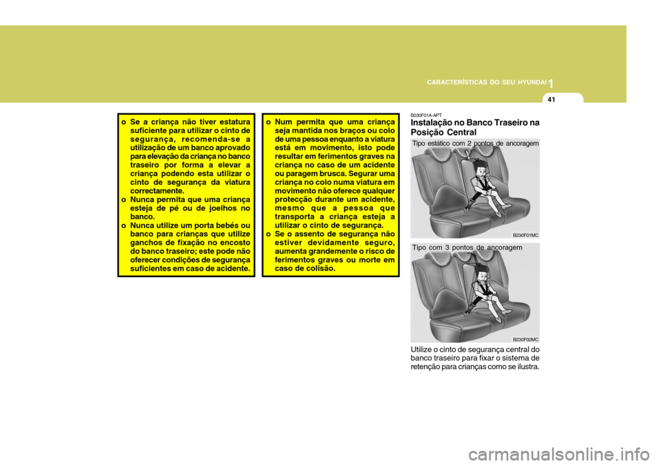 Hyundai Accent 2009 Manual do proprietário (in Portuguese) 1
CARACTERÍSTICAS DO SEU HYUNDAI
41
o Se a criança não tiver estatura
suficiente para utilizar o cinto de segurança, recomenda-se a utilização de um banco aprovado para elevação da criança no Hyundai Accent 2009 Manual do proprietário (in Portuguese) 1
CARACTERÍSTICAS DO SEU HYUNDAI
41
o Se a criança não tiver estatura
suficiente para utilizar o cinto de segurança, recomenda-se a utilização de um banco aprovado para elevação da criança no