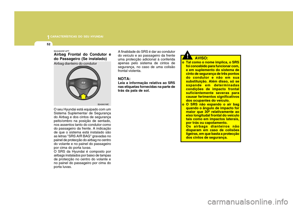 Hyundai Accent 2009 Manual do proprietário (in Portuguese) 1CARACTERÍSTICAS DO SEU HYUNDAI
52
!
A finalidade do SRS é dar ao condutor
do veículo e ao passageiro da frente uma protecção adicional à conferida apenas pelo sistema de cintos de segurança, n Hyundai Accent 2009 Manual do proprietário (in Portuguese) 1CARACTERÍSTICAS DO SEU HYUNDAI
52
!
A finalidade do SRS é dar ao condutor
do veículo e ao passageiro da frente uma protecção adicional à conferida apenas pelo sistema de cintos de segurança, n