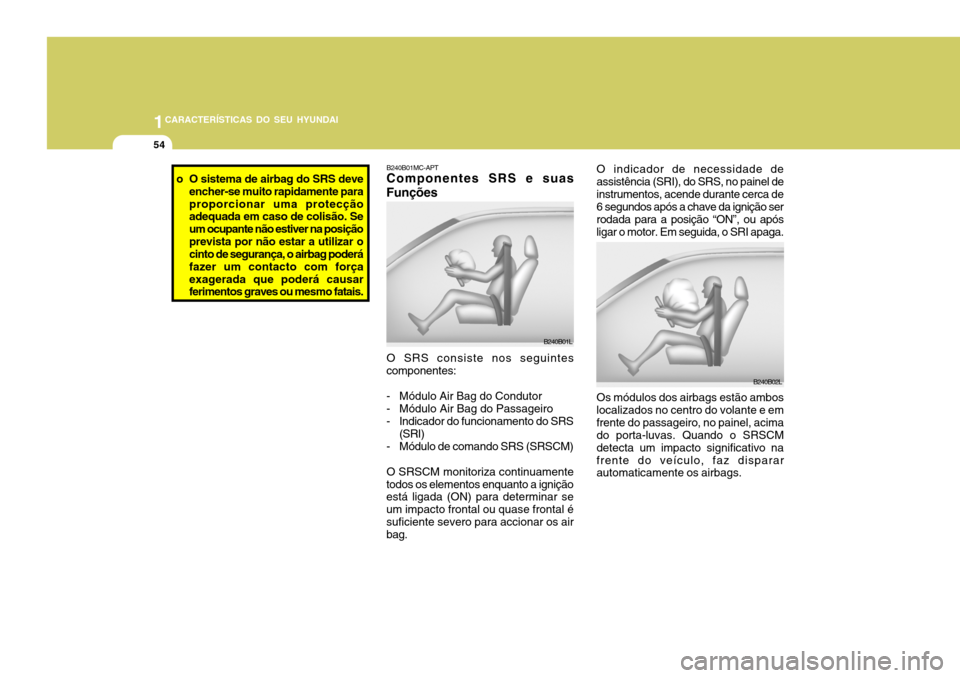 Hyundai Accent 2009 Manual do proprietário (in Portuguese) 1CARACTERÍSTICAS DO SEU HYUNDAI
54
B240B02L
O indicador de necessidade de assistência (SRI), do SRS, no painel deinstrumentos, acende durante cerca de 6 segundos após a chave da ignição ser rodad Hyundai Accent 2009 Manual do proprietário (in Portuguese) 1CARACTERÍSTICAS DO SEU HYUNDAI
54
B240B02L
O indicador de necessidade de assistência (SRI), do SRS, no painel deinstrumentos, acende durante cerca de 6 segundos após a chave da ignição ser rodad