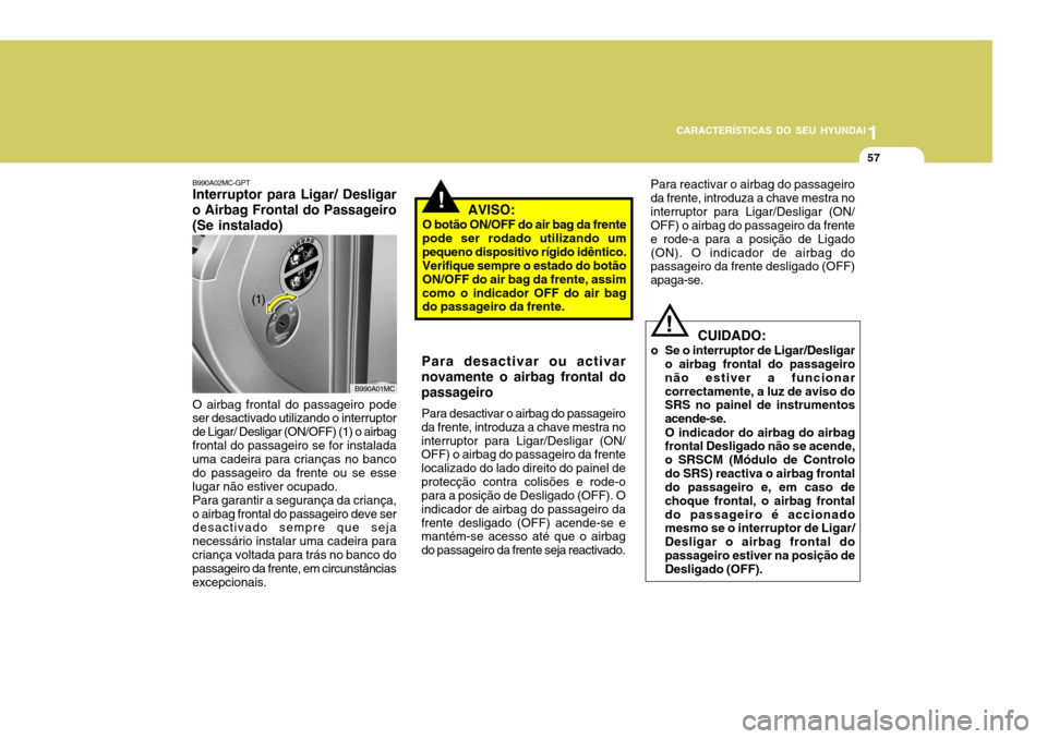 Hyundai Accent 2009 Manual do proprietário (in Portuguese) 1
CARACTERÍSTICAS DO SEU HYUNDAI
57
Para desactivar ou activar
novamente o airbag frontal do passageiro
Para desactivar o airbag do passageiro
da frente, introduza a chave mestra no interruptor para Hyundai Accent 2009 Manual do proprietário (in Portuguese) 1
CARACTERÍSTICAS DO SEU HYUNDAI
57
Para desactivar ou activar
novamente o airbag frontal do passageiro
Para desactivar o airbag do passageiro
da frente, introduza a chave mestra no interruptor para