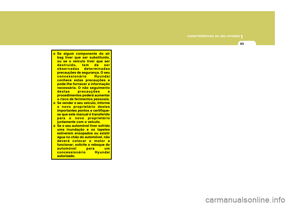 Hyundai Accent 2009  Manual do proprietário (in Portuguese) 1
CARACTERÍSTICAS DO SEU HYUNDAI
63
o Se algum componente do air
bag tiver que ser substituido, ou se o veículo tiver que serdestruído, tem de ser observadas determinadas precauções de segurança