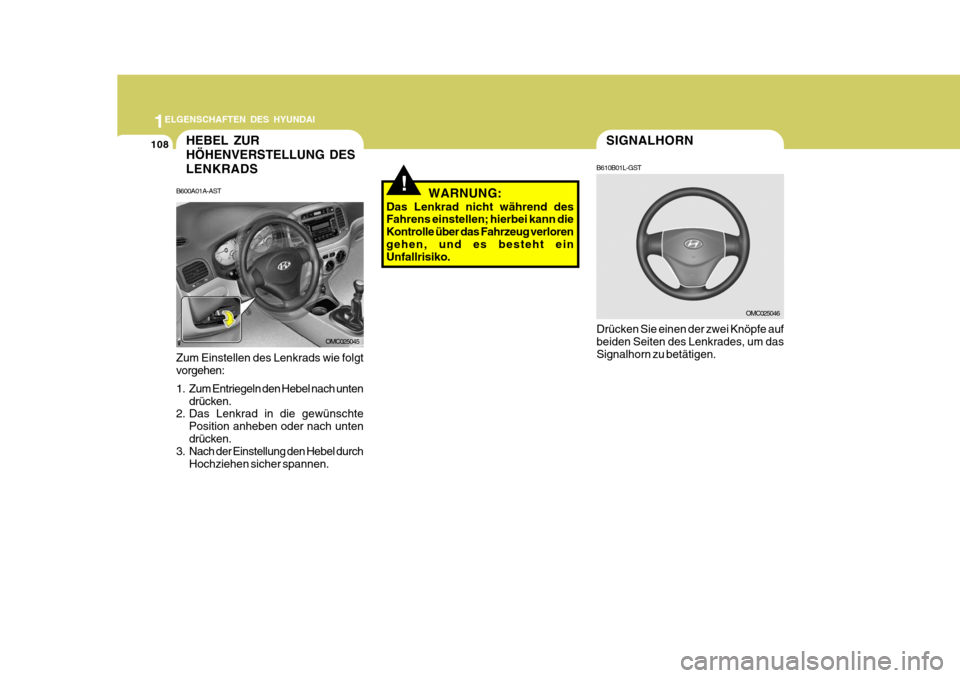 Hyundai Accent 2008  Betriebsanleitung (in German) 1
108
ELGENSCHAFTEN DES HYUNDAI
SIGNALHORN
OMC025046
WARNUNG:
Das Lenkrad nicht während des Fahrens einstellen; hierbei kann die Kontrolle über das Fahrzeug verlorengehen, und es besteht ein Unfallr