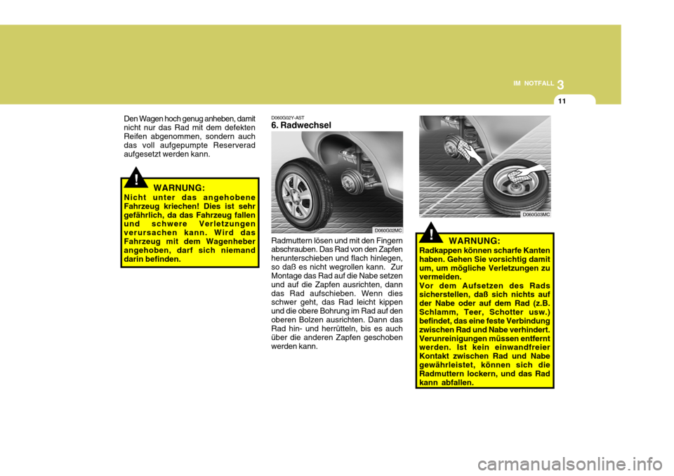 Hyundai Accent 2008 Betriebsanleitung (in German) 3
IM NOTFALL
11
Den Wagen hoch genug anheben, damit nicht nur das Rad mit dem defektenReifen abgenommen, sondern auch das voll aufgepumpte Reserverad aufgesetzt werden kann.
WARNUNG:
Nicht unter das a Hyundai Accent 2008 Betriebsanleitung (in German) 3
IM NOTFALL
11
Den Wagen hoch genug anheben, damit nicht nur das Rad mit dem defektenReifen abgenommen, sondern auch das voll aufgepumpte Reserverad aufgesetzt werden kann.
WARNUNG:
Nicht unter das a