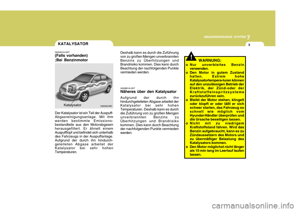Hyundai Accent 2008 Betriebsanleitung (in German) 7
ABGASREINIGUNGS SYSTEM
3
H020A01MCKatalysator
Der Katalysator ist ein Teil der Auspuff- Abgasreinigungsanlage. Mit ihmwerden bestimmte Emissions- bestandteile aus den Motorabgasen herausgefiltert. E Hyundai Accent 2008 Betriebsanleitung (in German) 7
ABGASREINIGUNGS SYSTEM
3
H020A01MCKatalysator
Der Katalysator ist ein Teil der Auspuff- Abgasreinigungsanlage. Mit ihmwerden bestimmte Emissions- bestandteile aus den Motorabgasen herausgefiltert. E