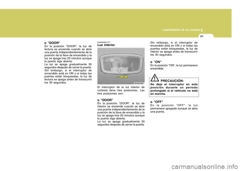 Hyundai Accent 2008  Manual del propietario (in Spanish) 1
COMPONENTES DE SU HYUNDAI
91
o "DOOR" En la posición "DOOR", la luz de lectura se enciende cuando se abre una puerta independientemente de la posición de la llave de encendido y la luz se apaga tr