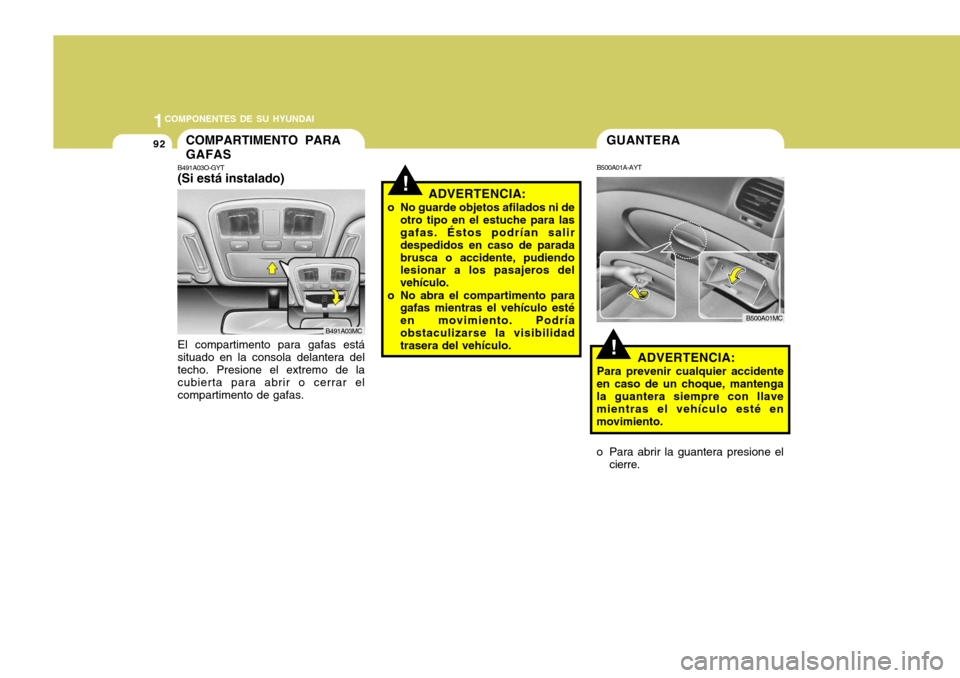 Hyundai Accent 2008  Manual del propietario (in Spanish) 1COMPONENTES DE SU HYUNDAI
92
!
GUANTERA
B500A01A-AYT
ADVERTENCIA:
Para prevenir cualquier accidente
en caso de un choque, mantenga la guantera siempre con llave mientras el vehículo esté enmovimien