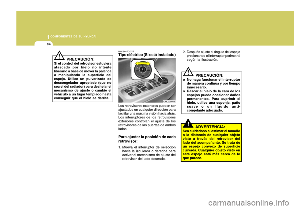 Hyundai Accent 2008  Manual del propietario (in Spanish) 1COMPONENTES DE SU HYUNDAI
94
PRECAUCIÓN:
o No haga funcionar el interruptor de manera continua y por tiempo innecesario.
o Rascar el hielo de la cara de los espejos puede ocasionar daños permanente