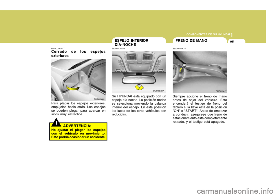 Hyundai Accent 2008  Manual del propietario (in Spanish) 1
COMPONENTES DE SU HYUNDAI
95
!
B510C01A-AYT Cerrado de los espejos exteriores Para plegar los espejos exteriores, empújelos hacia atrás. Los espejosse pueden plegar para aparcar en sitios muy estr