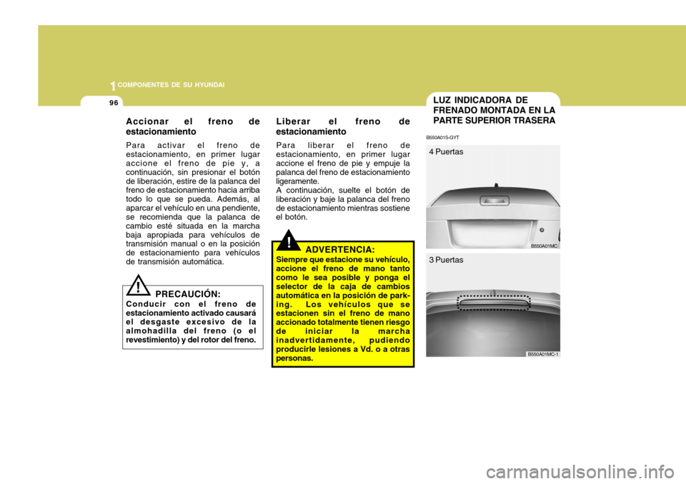 Hyundai Accent 2008  Manual del propietario (in Spanish) 1COMPONENTES DE SU HYUNDAI
96LUZ INDICADORA DE FRENADO MONTADA EN LAPARTE SUPERIOR TRASERA
B550A01S-GYT
B550A01MC
4 Puertas
3 Puertas
B550A01MC-1
!
Accionar el freno de estacionamiento Para activar el