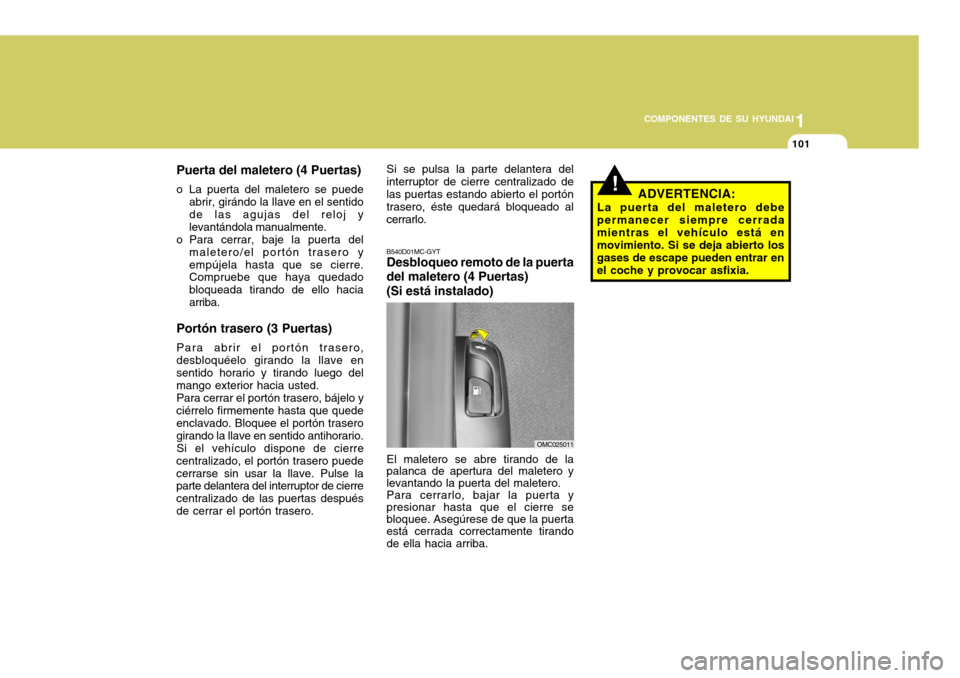 Hyundai Accent 2008  Manual del propietario (in Spanish) 1
COMPONENTES DE SU HYUNDAI
101
Puerta del maletero (4 Puertas)
o La puerta del maletero se puede abrir, girándo la llave en el sentido de las agujas del reloj y levantándola manualmente.
o Para cer