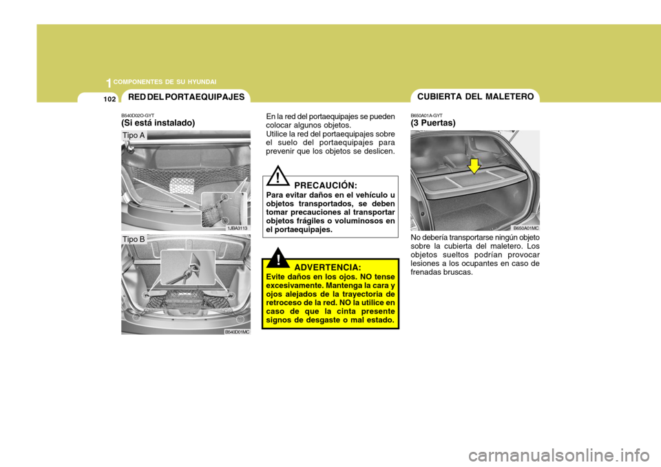 Hyundai Accent 2008  Manual del propietario (in Spanish) 1COMPONENTES DE SU HYUNDAI
102CUBIERTA DEL MALETERO
B650A01A-GYT (3 Puertas)RED DEL  PORTAEQUIPAJES
B540D02O-GYT (Si está instalado)
!
PRECAUCIÓN:
Para evitar daños en el vehículo u objetos transp