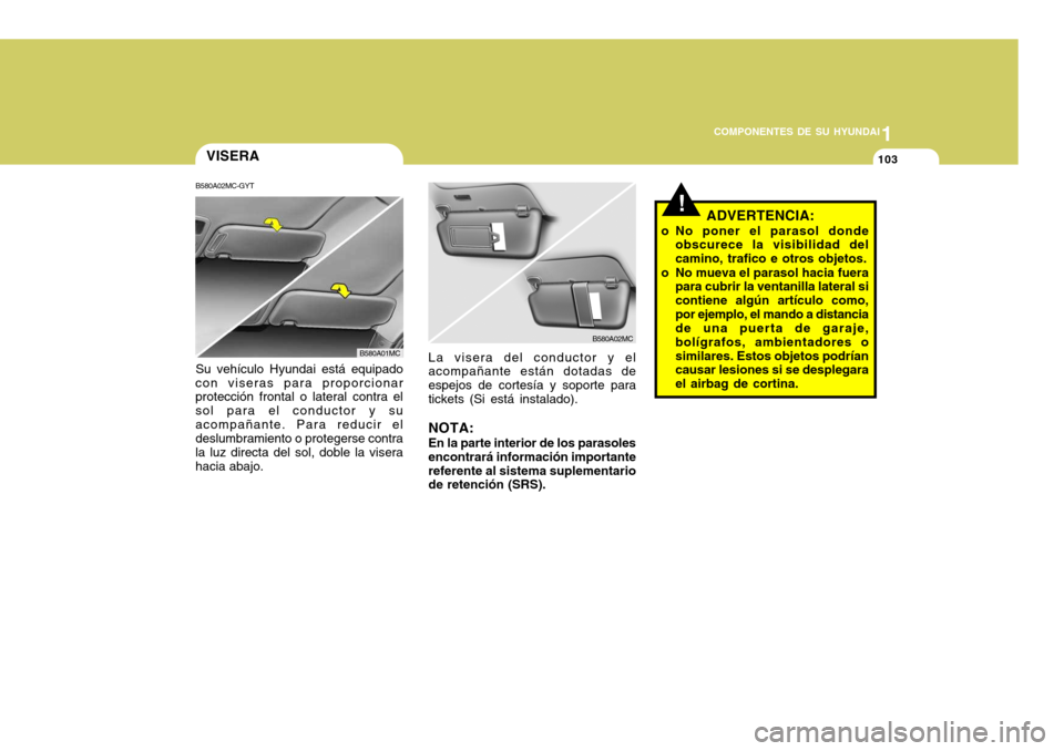 Hyundai Accent 2008  Manual del propietario (in Spanish) 1
COMPONENTES DE SU HYUNDAI
103VISERA
B580A02MC-GYT
!
Su vehículo Hyundai está equipado
con viseras para proporcionar protección frontal o lateral contra el sol para el conductor y suacompañante. 
