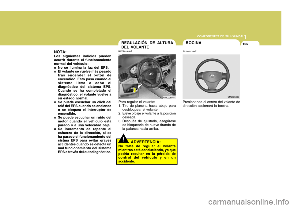 Hyundai Accent 2008  Manual del propietario (in Spanish) 1
COMPONENTES DE SU HYUNDAI
105BOCINA
B610A01L-AYT Presionando el centro del volante de
dirección accionará la bocina.
OMC025046
!ADVERTENCIA:
No trate de regular el volante mientras esté conducien