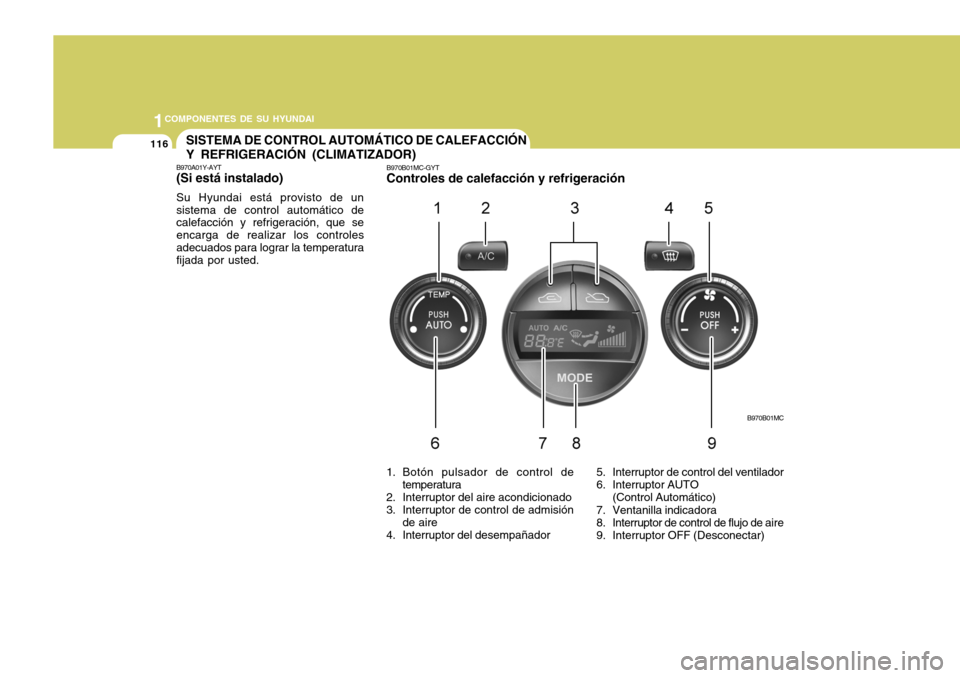 Hyundai Accent 2008  Manual del propietario (in Spanish) 1COMPONENTES DE SU HYUNDAI
116
B970B01MC
SISTEMA DE CONTROL AUTOMÁTICO DE CALEFACCIÓN Y REFRIGERACIÓN (CLIMATIZADOR)
B970A01Y-AYT (Si está instalado) Su Hyundai está provisto de un sistema de con