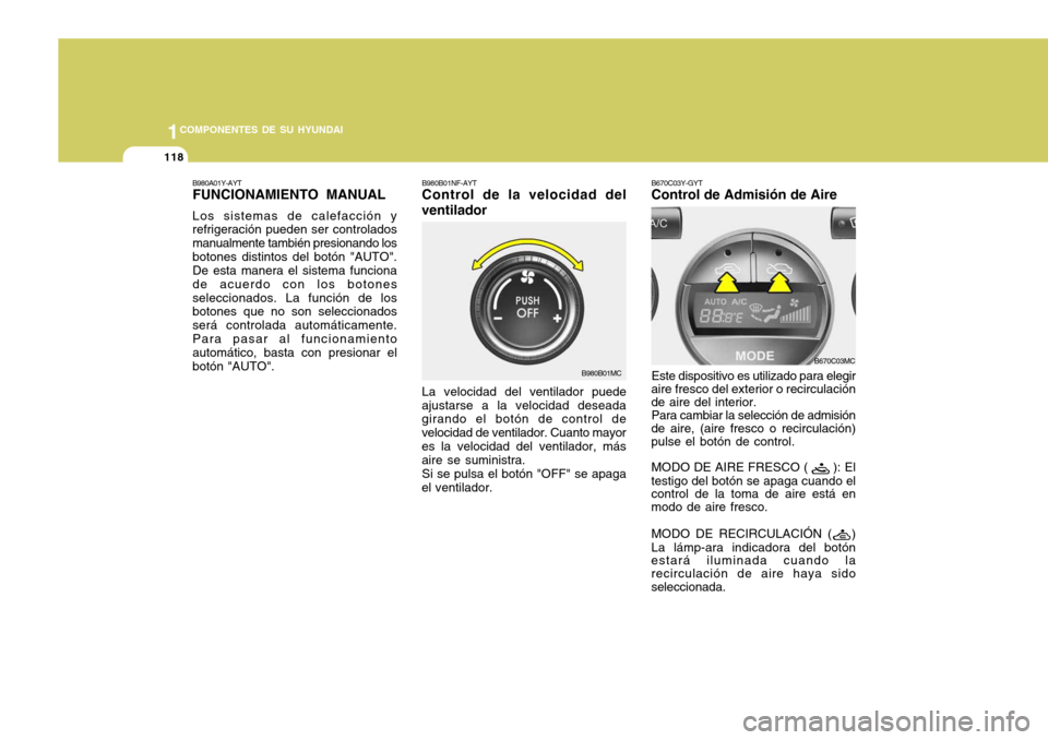 Hyundai Accent 2008  Manual del propietario (in Spanish) 1COMPONENTES DE SU HYUNDAI
118
B980B01NF-AYT Control de la velocidad del
ventilador
La velocidad del ventilador puede
ajustarse a la velocidad deseadagirando el botón de control de velocidad de venti