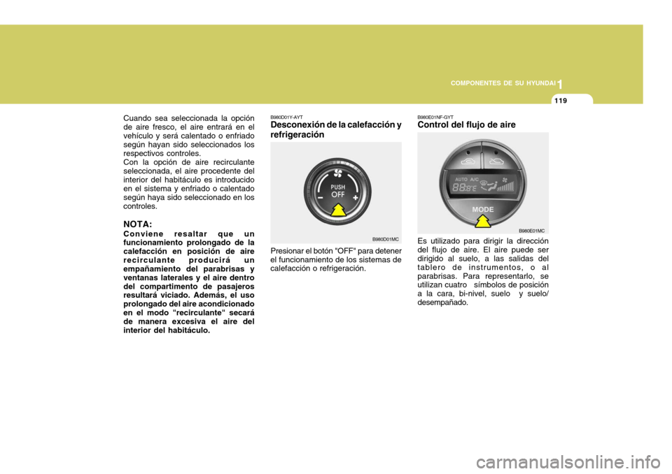 Hyundai Accent 2008  Manual del propietario (in Spanish) 1
COMPONENTES DE SU HYUNDAI
119
B980D01Y-AYT Desconexión de la calefacción y refrigeración Presionar el botón "OFF" para detener
el funcionamiento de los sistemas de calefacción o refrigeración.