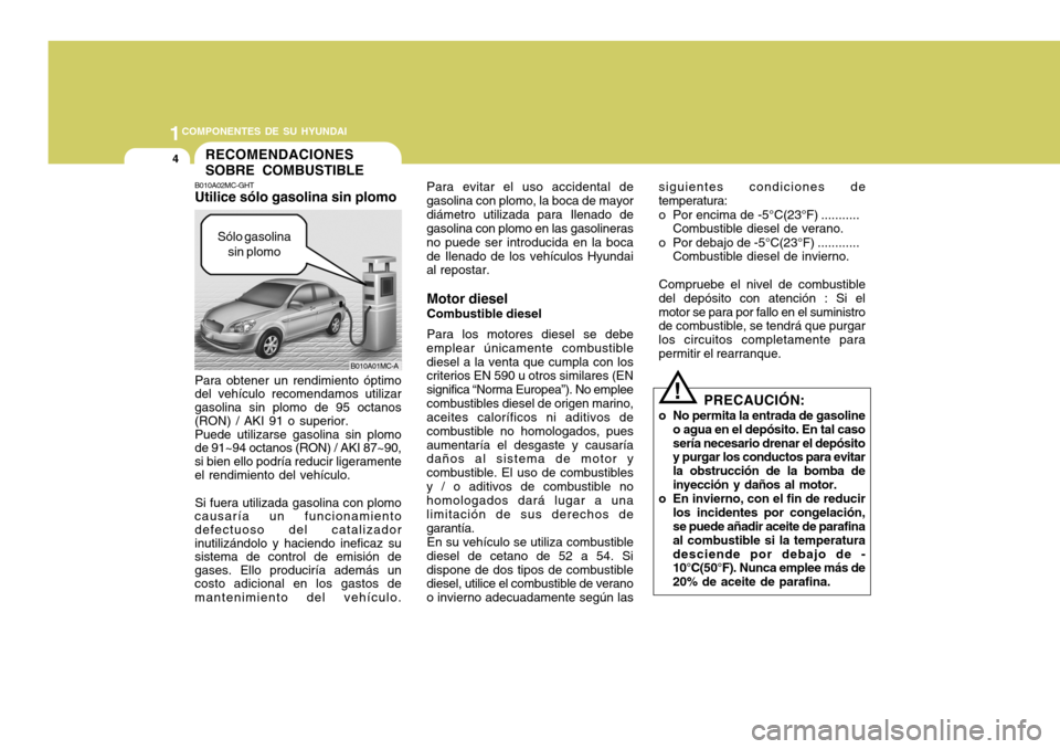 Hyundai Accent 2008  Manual del propietario (in Spanish) 1COMPONENTES DE SU HYUNDAI
4
Para evitar el uso accidental de gasolina con plomo, la boca de mayordiámetro utilizada para Ilenado de gasolina con plomo en las gasolineras no puede ser introducida en 