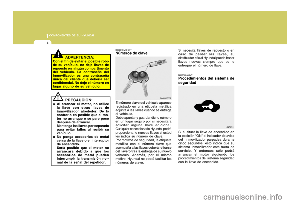 Hyundai Accent 2008  Manual del propietario (in Spanish) 1COMPONENTES DE SU HYUNDAI
8
B880C01MC-GYT Números de clave
B880D02A-GYT Procedimientos del sistema de seguridad
El número clave del vehículo aparece registrado en una etiqueta metálica adjunta a 