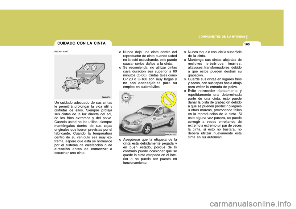 Hyundai Accent 2008  Manual del propietario (in Spanish) 1
COMPONENTES DE SU HYUNDAI
165
1
COMPONENTES DE SU HYUNDAI
165CUIDADO CON LA CINTA
o Nunca deje una cinta dentro delreproductor de cinta cuando usted no la esté escuchando. esto puede causar serios 